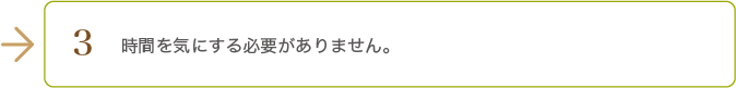 時間を気にする必要がありません。